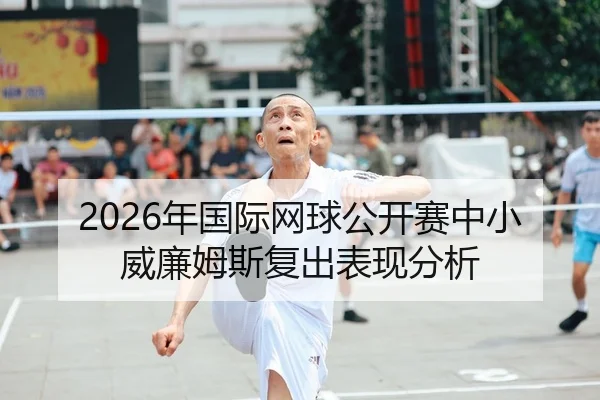 2026年国际网球公开赛中小威廉姆斯复出表现分析