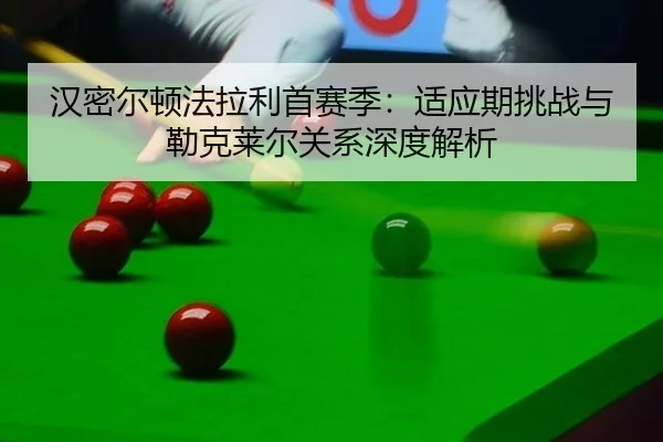 汉密尔顿法拉利首赛季：适应期挑战与勒克莱尔关系深度解析