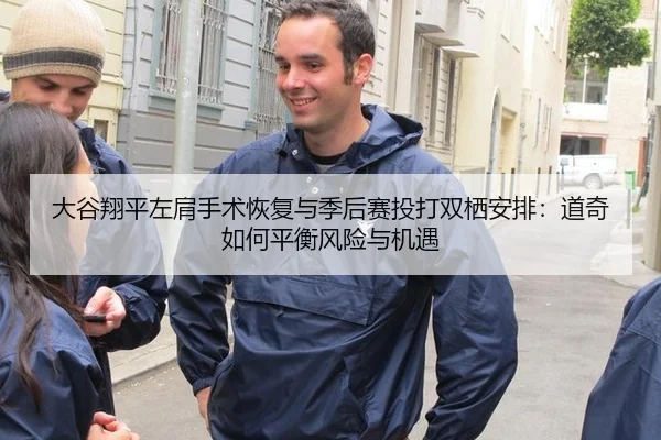 大谷翔平左肩手术恢复与季后赛投打双栖安排：道奇如何平衡风险与机遇