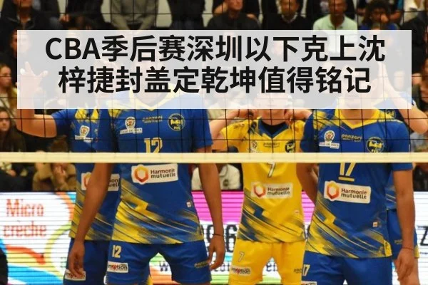 CBA季后赛深圳以下克上沈梓捷封盖定乾坤值得铭记